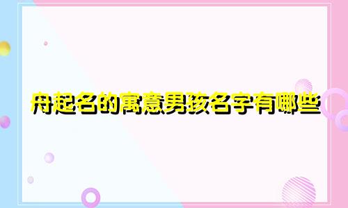 舟起名的寓意男孩名字有哪些