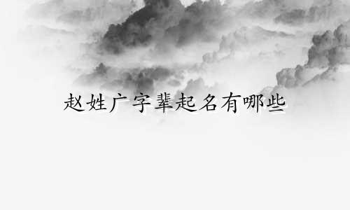 赵姓广字辈起名有哪些