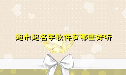 超市起名字软件有哪些好听