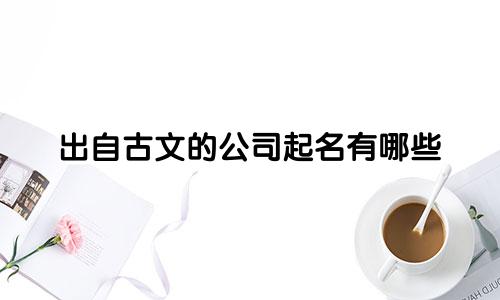 出自古文的公司起名有哪些