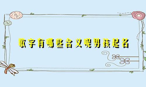 歌字有哪些含义呢男孩起名