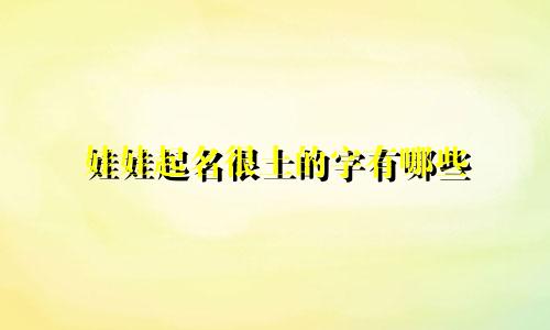 娃娃起名很土的字有哪些
