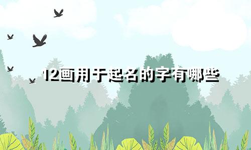 12画用于起名的字有哪些