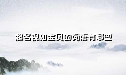 起名视如宝贝的词语有哪些