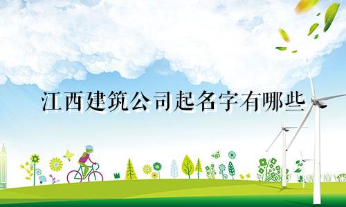 江西建筑公司起名字有哪些