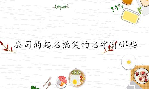 公司的起名搞笑的名字有哪些