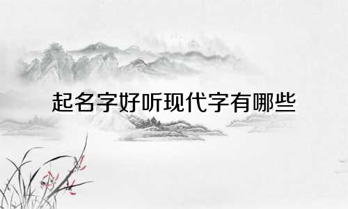起名字好听现代字有哪些
