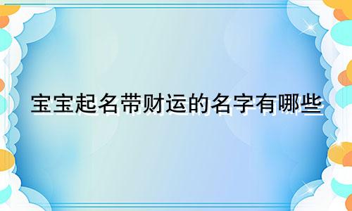 宝宝起名带财运的名字有哪些