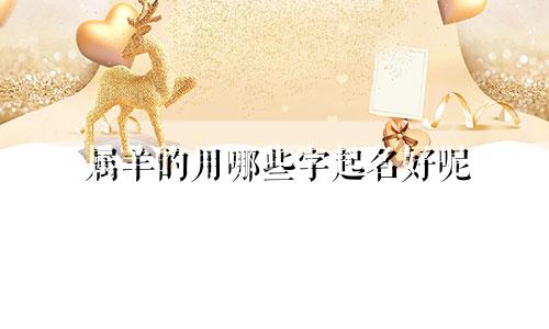 属羊的用哪些字起名好呢