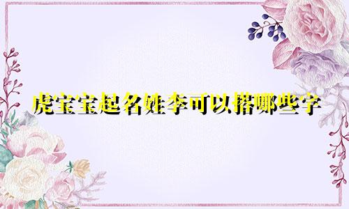 虎宝宝起名姓李可以搭哪些字