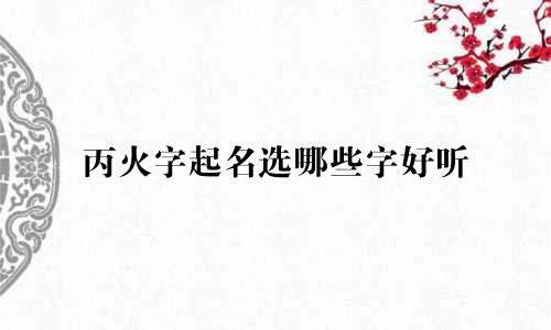 丙火字起名选哪些字好听