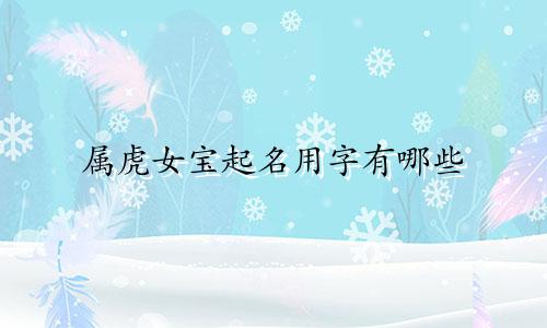 属虎女宝起名用字有哪些