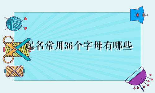 起名常用36个字母有哪些