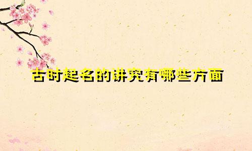 古时起名的讲究有哪些方面