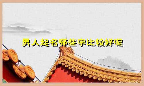 男人起名哪些字比较好呢