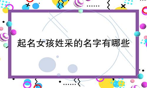 起名女孩姓采的名字有哪些