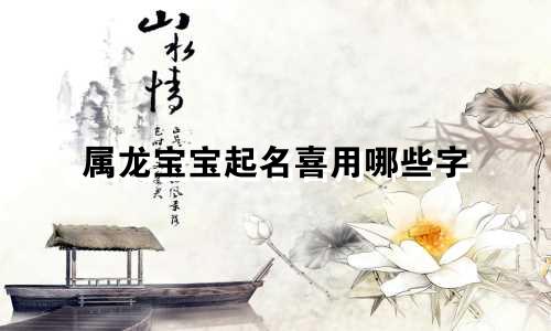 属龙宝宝起名喜用哪些字