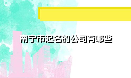 南宁市起名的公司有哪些