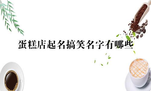 蛋糕店起名搞笑名字有哪些