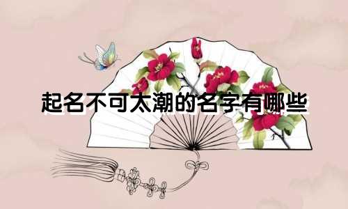 起名不可太潮的名字有哪些