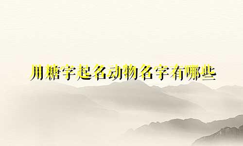 用糖字起名动物名字有哪些