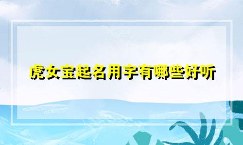 虎女宝起名用字有哪些好听