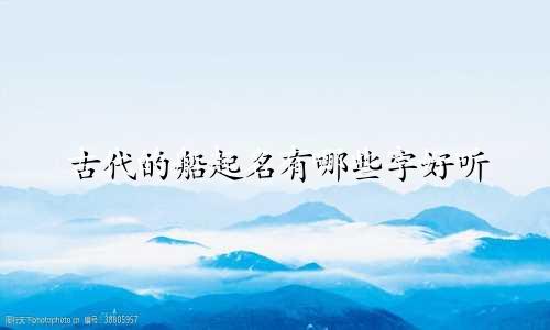 古代的船起名有哪些字好听