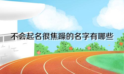不会起名很焦躁的名字有哪些
