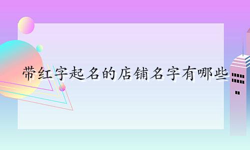 带红字起名的店铺名字有哪些