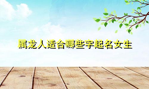 属龙人适合哪些字起名女生