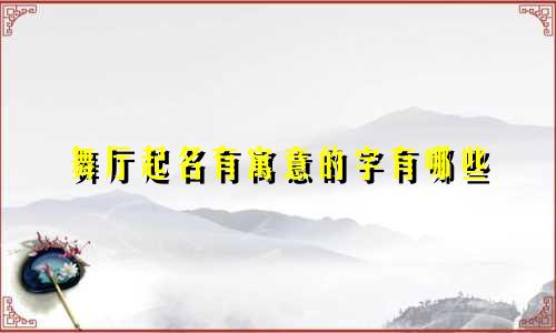 舞厅起名有寓意的字有哪些