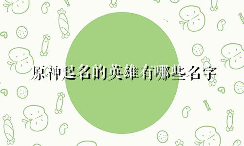 原神起名的英雄有哪些名字