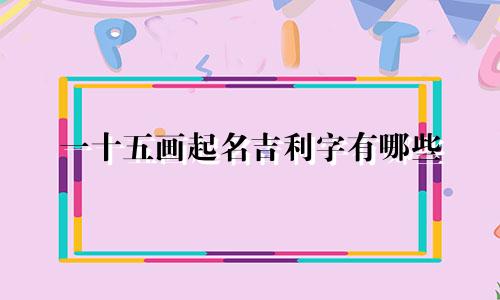 一十五画起名吉利字有哪些