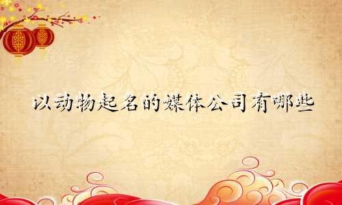以动物起名的媒体公司有哪些