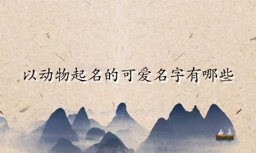 以动物起名的可爱名字有哪些