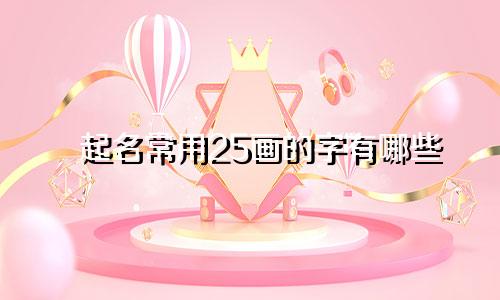 起名常用25画的字有哪些