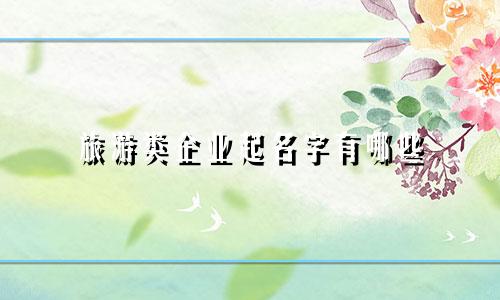 旅游类企业起名字有哪些