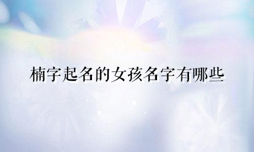 楠字起名的女孩名字有哪些