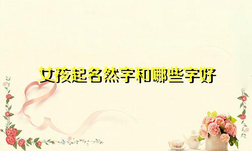 女孩起名然字和哪些字好
