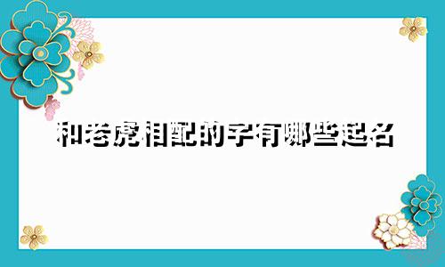 和老虎相配的字有哪些起名