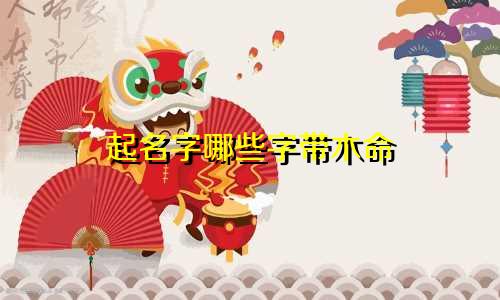 起名字哪些字带木命