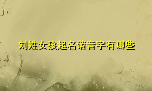 刘姓女孩起名谐音字有哪些