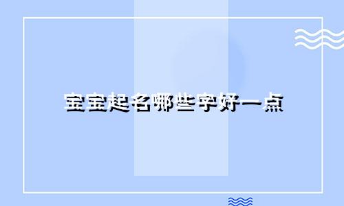 宝宝起名哪些字好一点