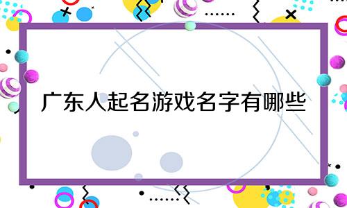 广东人起名游戏名字有哪些