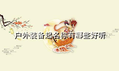 户外装备起名称有哪些好听