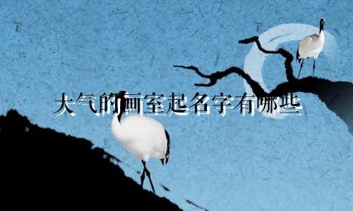 大气的画室起名字有哪些