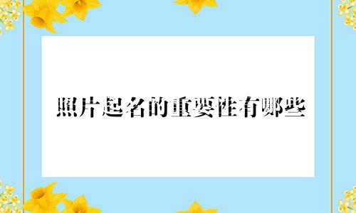 照片起名的重要性有哪些