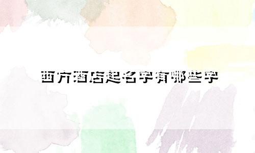 西方酒店起名字有哪些字