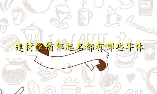 建材经销部起名都有哪些字体