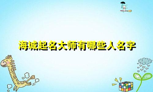 海城起名大师有哪些人名字